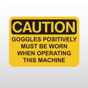 OSHA Caution Goggles Positively Must Be Worn When Operating This Machine